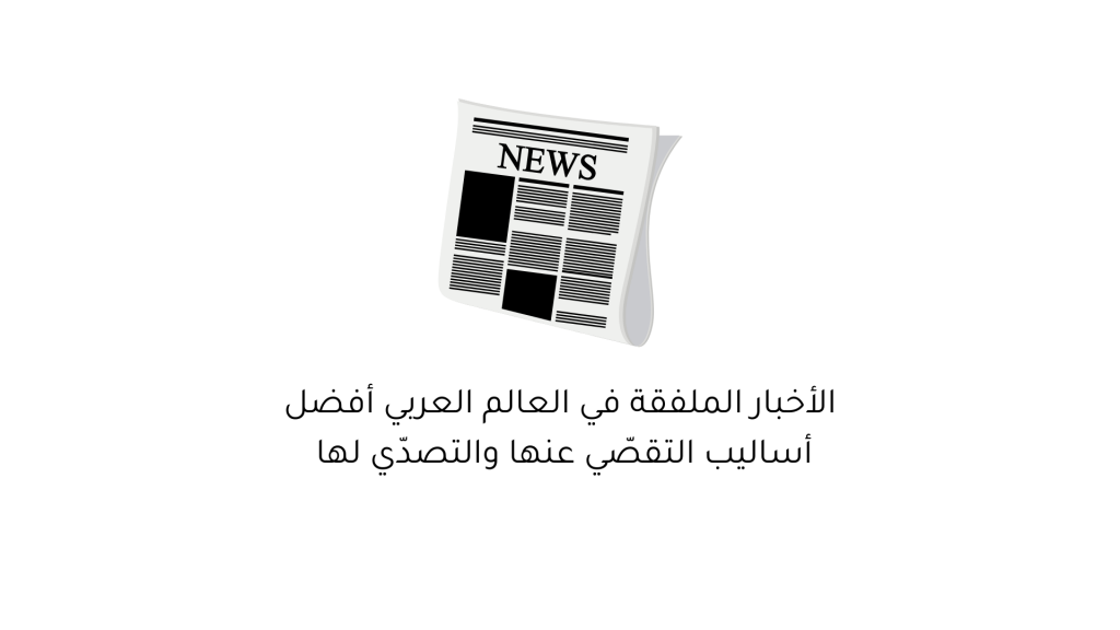 الأخبار الملفقة في العالم العربي أفضل أساليب التقصّي عنها والتصدّي لها